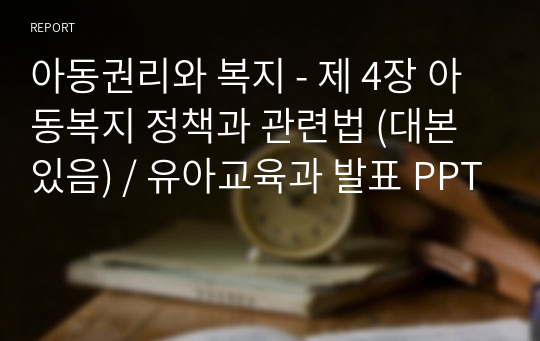 아동권리와 복지 - 제 4장 아동복지 정책과 관련법 (대본있음) / 유아교육과 발표 PPT