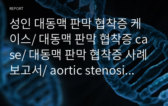 성인 대동맥 판막 협착증 케이스/ 대동맥 판막 협착증 case/ 대동맥 판막 협착증 사례보고서/ aortic stenosis case