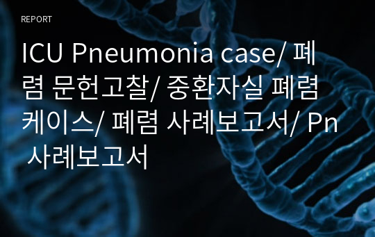 ICU Pneumonia case/ 폐렴 문헌고찰/ 중환자실 폐렴 케이스/ 폐렴 사례보고서/ Pn 사례보고서