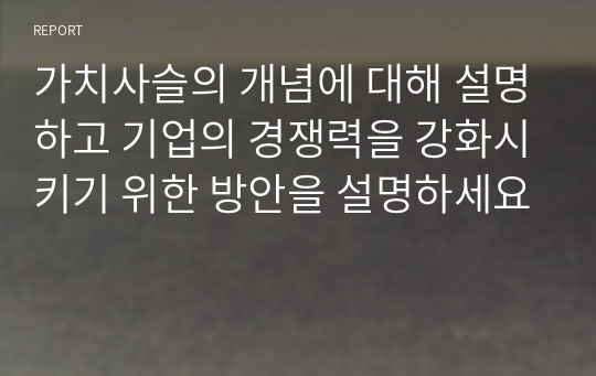 가치사슬의 개념에 대해 설명하고 기업의 경쟁력을 강화시키기 위한 방안을 설명하세요