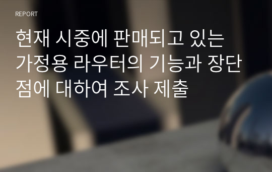 현재 시중에 판매되고 있는 가정용 라우터의 기능과 장단점에 대하여 조사 제출