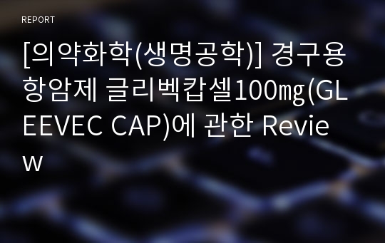 [의약화학(생명공학)] 경구용 항암제 글리벡캅셀100㎎(GLEEVEC CAP)에 관한 Review