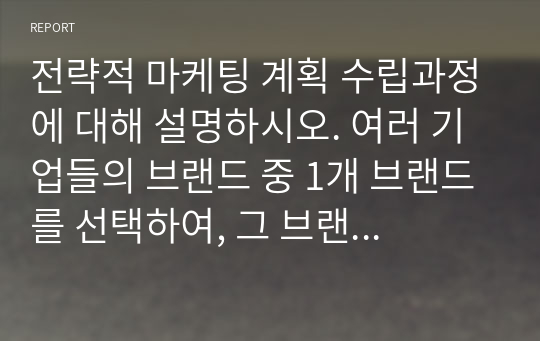 전략적 마케팅 계획 수립과정에 대해 설명하시오. 여러 기업들의 브랜드 중 1개 브랜드를 선택하여, 그 브랜드에 대한 SWOT분석을 하고, 약점을 극복하기 위한 방안에 대하여 설명하시오