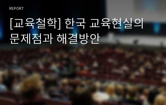[교육철학] 한국 교육현실의 문제점과 해결방안