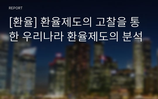 [환율] 환율제도의 고찰을 통한 우리나라 환율제도의 분석