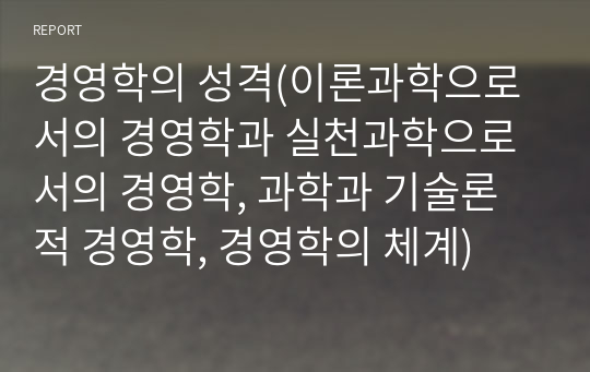 경영학의 성격(이론과학으로서의 경영학과 실천과학으로서의 경영학, 과학과 기술론적 경영학, 경영학의 체계)