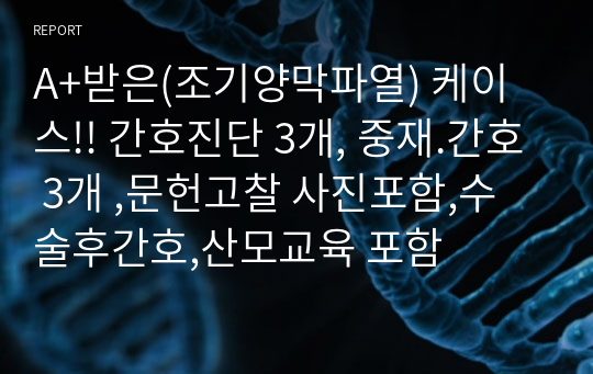 A+받은(조기양막파열) 케이스!! 간호진단 3개, 중재.간호 3개 ,문헌고찰 사진포함,수술후간호,산모교육 포함