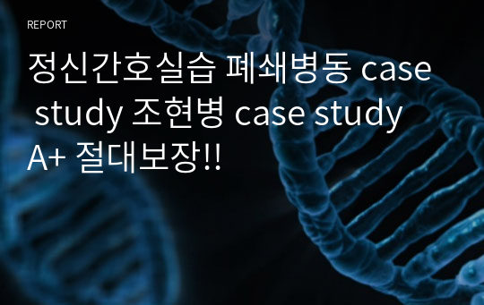 정신간호실습 폐쇄병동 case study 조현병 case study A+ 절대보장!!