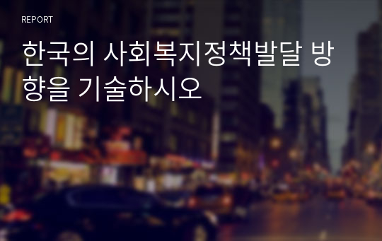 한국의 사회복지정책발달 방향을 기술하시오