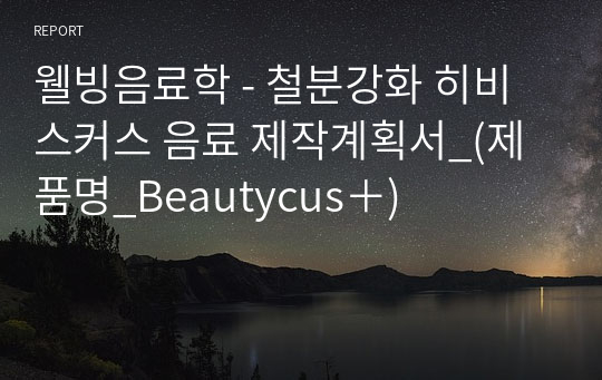 웰빙음료학 - 철분강화 히비스커스 음료 제작계획서_(제품명_Beautycus＋)