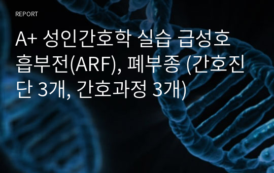 A+ 성인간호학 실습 급성호흡부전(ARF), 폐부종 (간호진단 3개, 간호과정 3개)