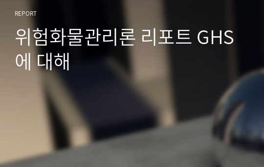 위험화물관리론 리포트 GHS에 대해