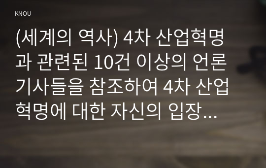 (세계의 역사) 4차 산업혁명과 관련된 10건 이상의 언론 기사들을 참조하여 4차 산업혁명에 대한 자신의 입장을 기술