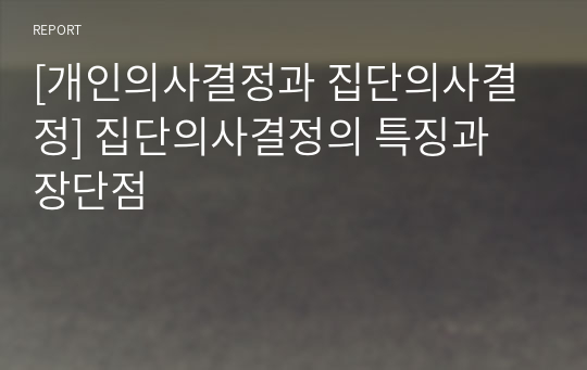 [개인의사결정과 집단의사결정] 집단의사결정의 특징과 장단점