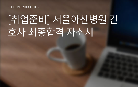 [취업준비] 서울아산병원 간호사 최종합격 자소서