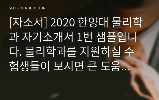 [자소서] 2020 한양대 물리학과 자기소개서 1번 샘플입니다. 물리학과를 지원하실 수험생들이 보시면 큰 도움이 될 것입니다.