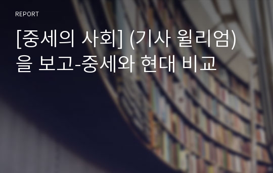 [중세의 사회] (기사 윌리엄)을 보고-중세와 현대 비교