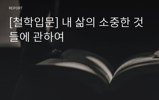 [철학입문] 내 삶의 소중한 것들에 관하여