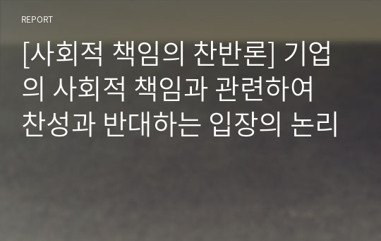 [사회적 책임의 찬반론] 기업의 사회적 책임과 관련하여 찬성과 반대하는 입장의 논리