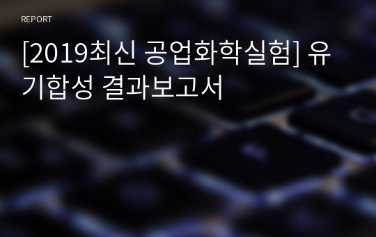 [2019최신 공업화학실험] 유기합성 결과보고서