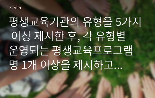 평생교육기관의 유형을 5가지 이상 제시한 후, 각 유형별 운영되는 평생교육프로그램명 1개 이상을 제시하고 제시된 프로그램 운영시