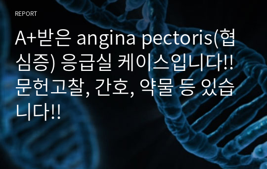 A+받은 angina pectoris(협심증) 응급실 케이스입니다!! 문헌고찰, 간호, 약물 등 있습니다!!