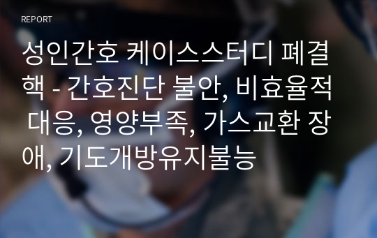 성인간호 케이스스터디 폐결핵 - 간호진단 불안, 비효율적 대응, 영양부족, 가스교환 장애, 기도개방유지불능