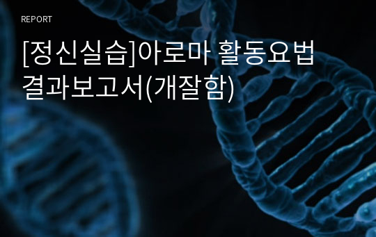 [정신실습]아로마 활동요법 결과보고서(개잘함)