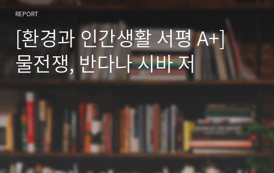 [환경과 인간생활 서평 A+] 물전쟁, 반다나 시바 저