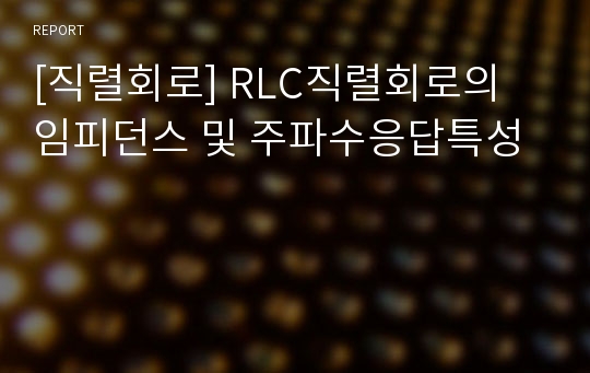 [직렬회로] RLC직렬회로의 임피던스 및 주파수응답특성