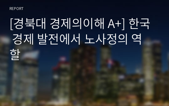 [경북대 경제의이해 A+] 한국 경제 발전에서 노사정의 역할