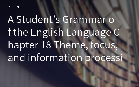 A Student’s Grammar of the English Language Chapter 18 Theme, focus, and information processing