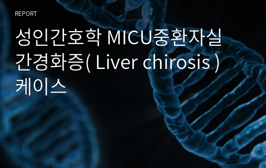 성인간호학 MICU중환자실 간경화증( Liver chirosis )케이스
