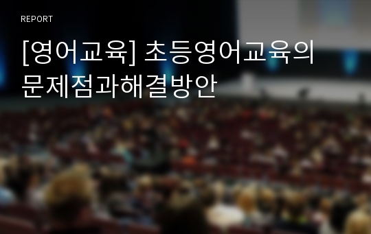 [영어교육] 초등영어교육의 문제점과해결방안