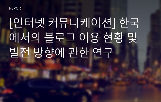 [인터넷 커뮤니케이션] 한국에서의 블로그 이용 현황 및 발전 방향에 관한 연구