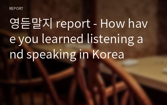 영듣말지 report - How have you learned listening and speaking in Korea