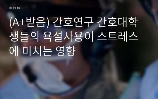 (A+받음) 간호연구 간호대학생들의 욕설사용이 스트레스에 미치는 영향