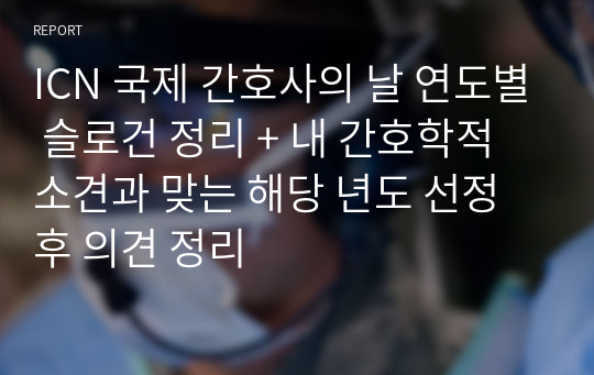 ICN 국제 간호사의 날 연도별 슬로건 정리 + 내 간호학적 소견과 맞는 해당 년도 선정 후 의견 정리