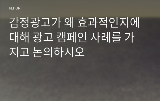 감정광고가 왜 효과적인지에 대해 광고 캠페인 사례를 가지고 논의하시오