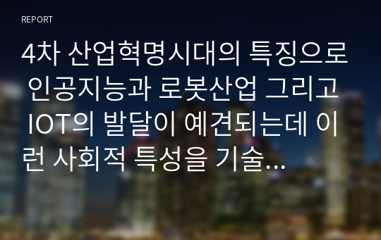 4차 산업혁명시대의 특징으로 인공지능과 로봇산업 그리고 IOT의 발달이 예견되는데 이런 사회적 특성을 기술하고