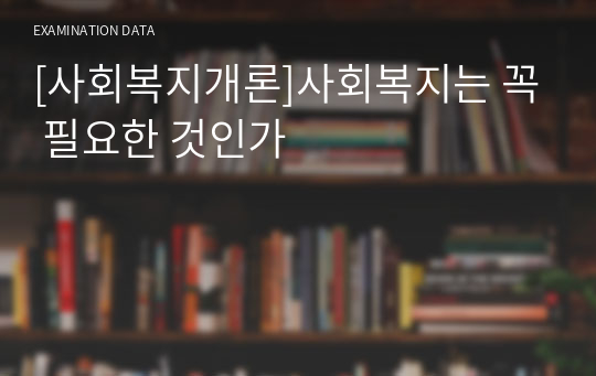 [사회복지개론]사회복지는 꼭 필요한 것인가