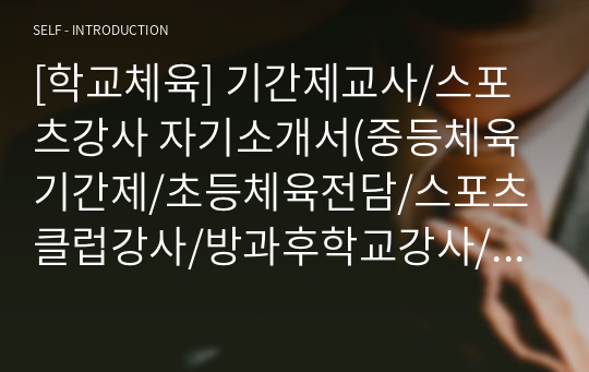 [체육교사] 기간제교사/스포츠강사 자기소개서(중등체육기간제/초등체육전담/스포츠클럽강사/방과후학교강사/자유학기강사) *실제 합격시 제출했던 지원서