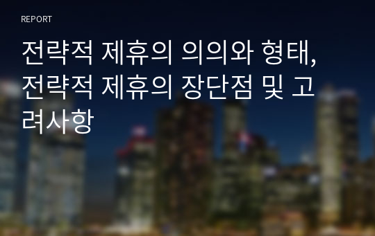 전략적 제휴의 의의와 형태, 전략적 제휴의 장단점 및 고려사항