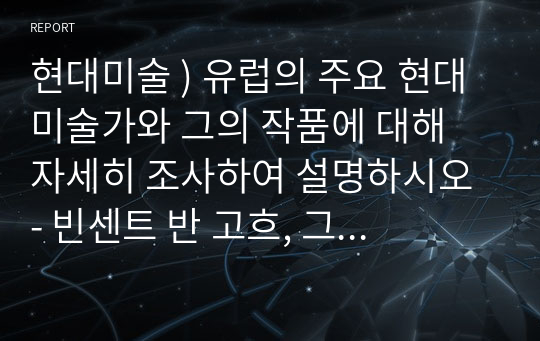 현대미술 ) 유럽의 주요 현대 미술가와 그의 작품에 대해 자세히 조사하여 설명하시오 - 빈센트 반 고흐, 그의 삶과 작품