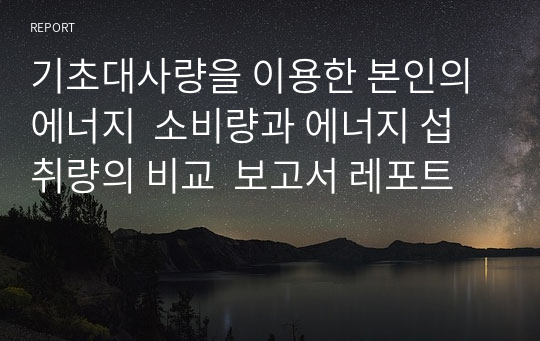 기초대사량을 이용한 본인의 에너지  소비량과 에너지 섭취량의 비교  보고서 레포트