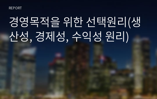 경영목적을 위한 선택원리(생산성, 경제성, 수익성 원리)