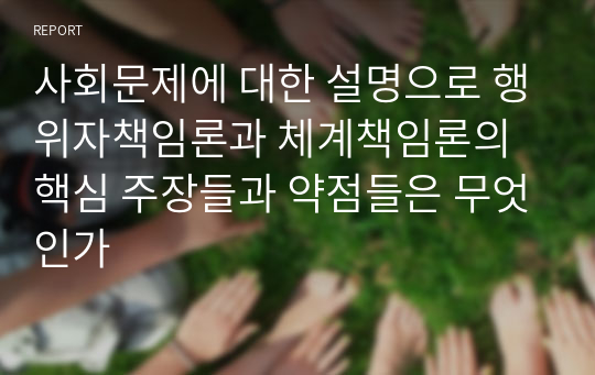 사회문제에 대한 설명으로 행위자책임론과 체계책임론의 핵심 주장들과 약점들은 무엇인가