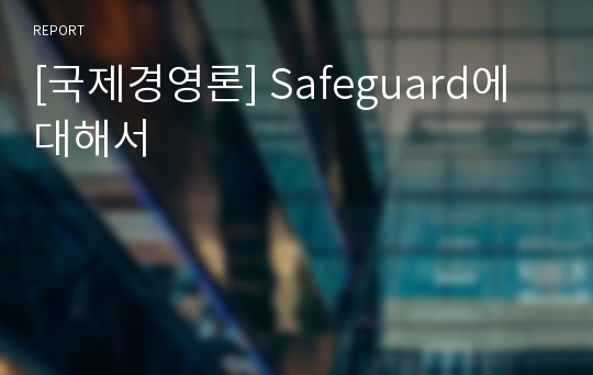 [국제경영론] Safeguard에 대해서