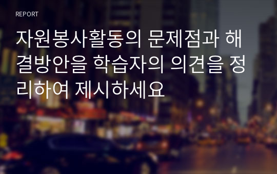 자원봉사활동의 문제점과 해결방안을 학습자의 의견을 정리하여 제시하세요