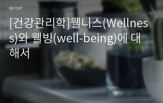[건강관리학]웰니스(Wellness)와 웰빙(well-being)에 대해서
